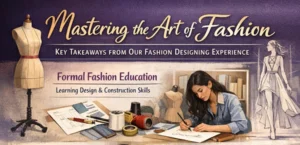 Mastering the Art of Fashion Key Takeaways from Our fashion designing Experience